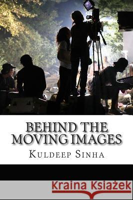 Behind the Moving Images MR Kuldeep Sinha 9781511536349