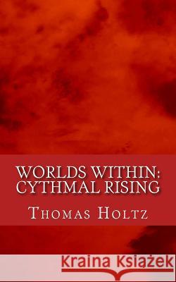 Worlds Within: Cythmal Rising Thomas J. Holtz 9781511536479