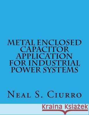 Metal Enclosed Capacitor Application for Industrial Power Systems John Thomas Adams Neal S. Ciurro 9781511536820 Createspace Independent Publishing Platform