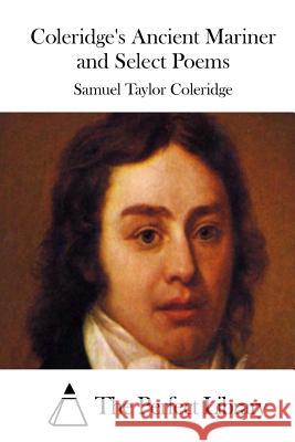 Coleridge's Ancient Mariner and Select Poems Samuel Taylor Coleridge The Perfect Library 9781511537384 Createspace