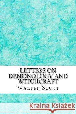 Letters On Demonology And Witchcraft: (Walter Scott Classics Collection) Scott, Walter 9781511537650 Createspace