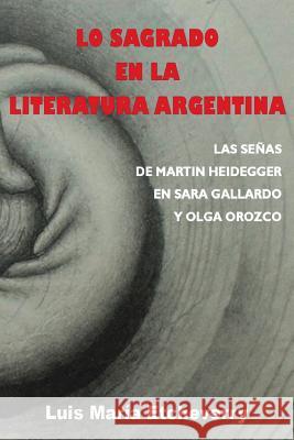Lo sagrado en la literatura argentina.: Las senas de Martin Heidegger en Sara Gallardo y Olga Orozco Etcheverry, Luis Maria 9781511539210 Createspace