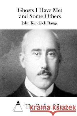 Ghosts I Have Met and Some Others John Kendrick Bangs The Perfect Library 9781511539272 Createspace