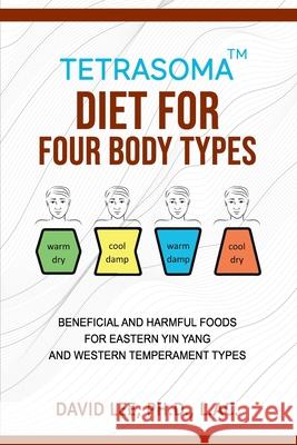 Tetrasoma Diet for Four Body Types: Beneficial and Harmful Foods for Eastern Yin Yang and Western Temperament Types David Lee 9781511539289 Createspace