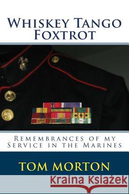 Whiskey Tango Foxtrot: Remembrances of my Service in the Marines Morton, Tom 9781511539739 Createspace Independent Publishing Platform