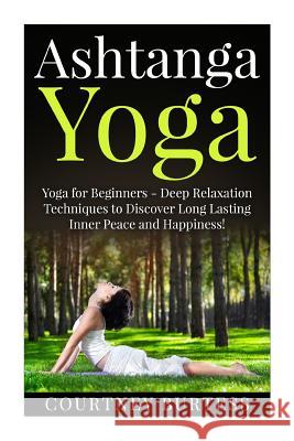 Ashtanga Yoga: Deep Relaxation Techniques to Discover Long Lasting Inner Peace and Happiness! Courtney Burtess 9781511540797 Createspace