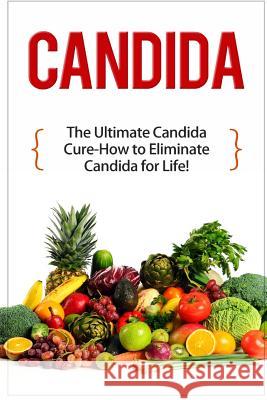 Candida: The Ultimate Candida Cure Guide to Eliminate Candida for Life! Mark Preston 9781511540872 Createspace