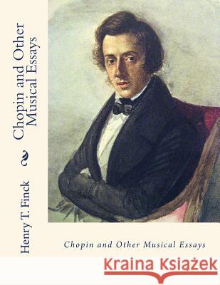 Chopin and Other Musical Essays Henry T. Finck 9781511542494 Createspace