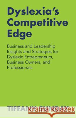 Dyslexia's Competitive Edge: Business and Leadership Insights and Strategies for Dyslexic Entrepreneurs, Business Owners, and Professionals Tiffany Sunday 9781511542593 Createspace
