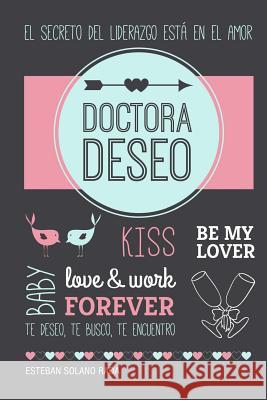 Doctora Deseo: El Secreto del Liderazgo Está En El Amor. Solano Rada, Esteban 9781511543729 Createspace