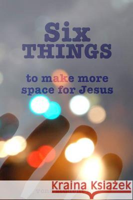 Six THINGS to Make More Space for Jesus LeVert, Tim 9781511543866 Createspace