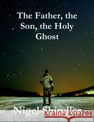 The Father, the Son, the Holy Ghost Nigel Shindler Max Shindler 9781511547499