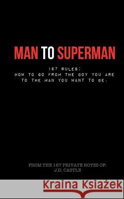 Man to Superman: 167 Rules: How to go from the boy you are to the man you want to be Castle, Jd 9781511547987