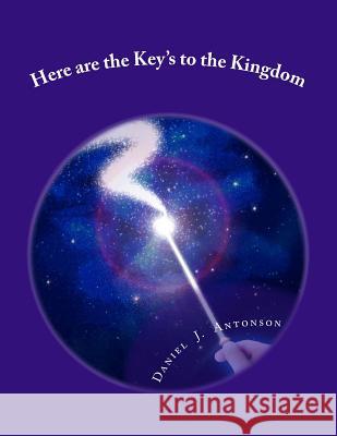 Here are the Key's to the Kingdom: Wisdom and Knowledge are the Currency of the Universe Antonson, Daniel Jay 9781511548892 Createspace