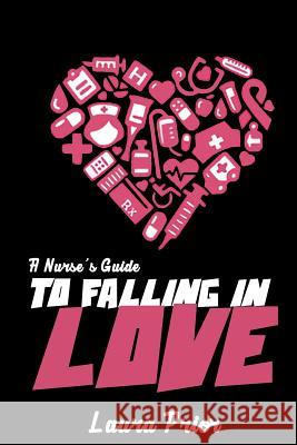 A Nurse's Guide to Falling in Love Laura Prior 9781511549417 Createspace