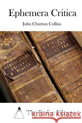 Ephemera Critica John Churton Collins The Perfect Library 9781511549615