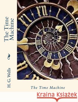 The Time Machine H. G. Wells John Gaha 9781511550024 Createspace