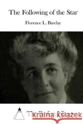 The Following of the Star Florence L. Barclay The Perfect Library 9781511550512 Createspace