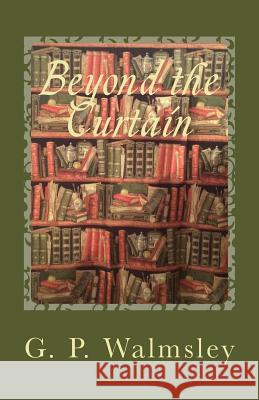 Beyond the Curtain: A Story of Illusion G. P. Walmsley 9781511550574 Createspace Independent Publishing Platform