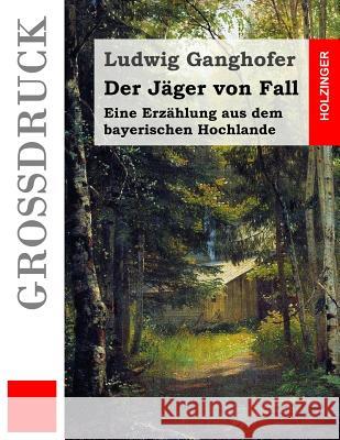 Der Jäger von Fall (Großdruck): Eine Erzählung aus dem bayerischen Hochlande Ganghofer, Ludwig 9781511550864 Createspace