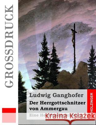 Der Herrgottschnitzer von Ammergau (Großdruck): Eine Hochlandgeschichte Ganghofer, Ludwig 9781511551298 Createspace