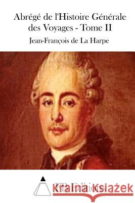 Abrégé de l'Histoire Générale Des Voyages - Tome II La Harpe, Jean-Francois De 9781511552288 Createspace