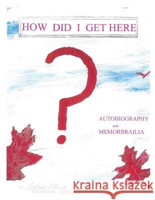 How Did I Get Here?: An Autobiography Richard Steinle 9781511552318 Createspace