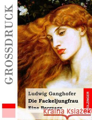 Die Fackeljungfrau (Großdruck): Eine Bergsage Ganghofer, Ludwig 9781511553391 Createspace