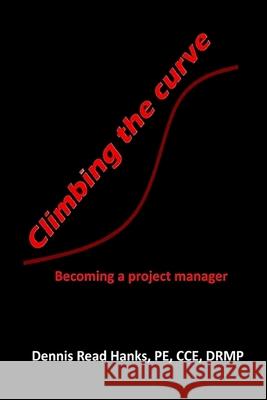 Climbing the curve: Becoming a project manager Hanks, Dennis Read 9781511553889 Createspace