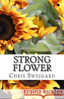 Strong Flower Chris D. Sweigard 9781511553940 Createspace