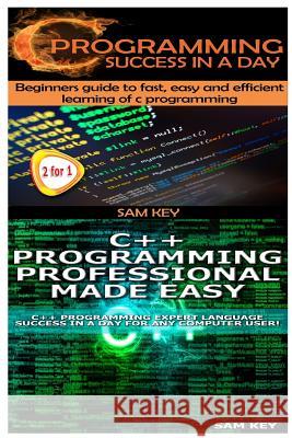 C Programming Success in a Day & C++ Programming Professional Made Easy Sam Key 9781511554336 Createspace
