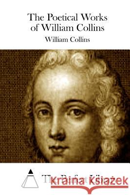 The Poetical Works of William Collins William Collins The Perfect Library 9781511554503 Createspace