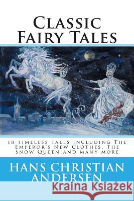 Classic Fairy Tales of Hans Christian Andersen: 18 stories including The Emperor's New Clothes, The Snow Queen & The Real Princess Andersen, Hans Christian 9781511554688 Createspace