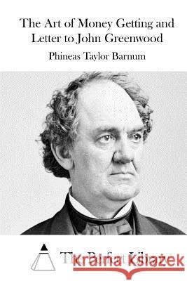 The Art of Money Getting and Letter to John Greenwood P. T. Barnum The Perfect Library 9781511555753 Createspace