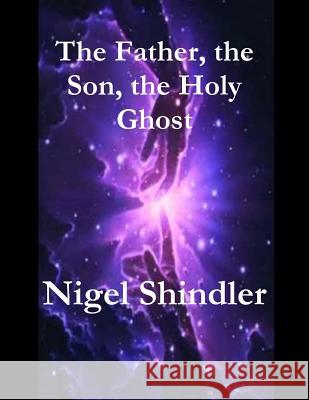 The Father, the Son, the Holy Ghost Nigel Shindler Max Shindler 9781511556217