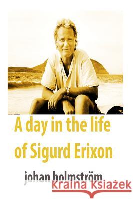 A day in the life of Sigurd Erixon Holmstrom, Johan 9781511556590