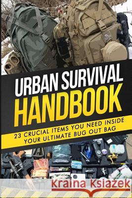 Urban Survival Handbook: 23 Crucial Items You Need Inside Your Ultimate Bug Out Bag Urban Survival Handbook 9781511557344 Createspace