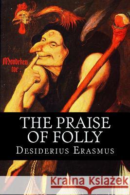 The Praise of Folly Desiderius Erasmus John Wilson 9781511558969