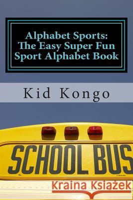 Alphabet Sports: The Easy Super Fun Sport Alphabet Book Kid Kongo 9781511559102 Createspace