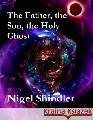 The Father, the Son, the Holy Ghost Nigel Shindler Max Shindler 9781511559959