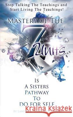 Stop Talking The Teachings And Start Living The Teachings: Mastery of the 7 Units is a Sisters Pathway to Do For Self Landra L. Nura Muhammad 9781511560030