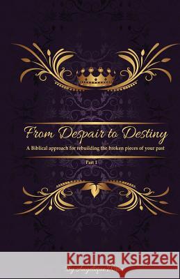 From Despair to Destiny: A biblical approach to rebuilding the broken pieces of your life. Wren, Angelique 9781511560702 Createspace