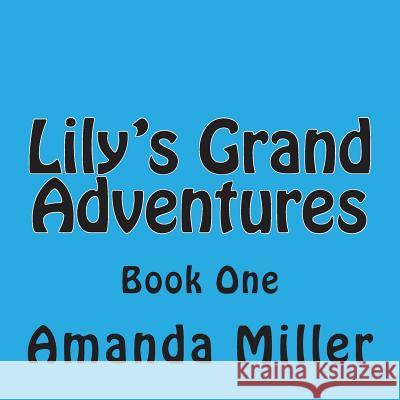 Lily's Grand Adventures: Book One Mrs Amanda K. Miller 9781511562522