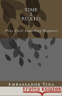 Time 2 P.U.S.H.!: (Pray Until something Happens) Black, Ambassador Tina 9781511563055