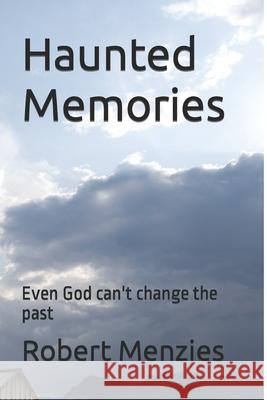 Haunted Memories: Even God can't change the past Menzies, Robert 9781511563765 Createspace