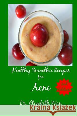 Healthy Smoothie Recipes for Acne 2nd Edition Dr Elizabeth Wan 9781511564144 Createspace