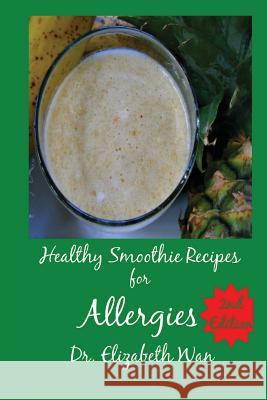 Healthy Smoothie Recipes for Allergies 2nd Edition Dr Elizabeth Wan 9781511564397 Createspace