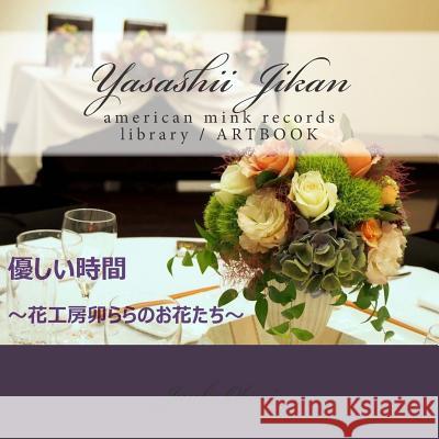Yasashii Jikan Flowers of the Flower Studio Urara: American Mink Records Library / Art Book Junko Ohori 9781511566667 Createspace