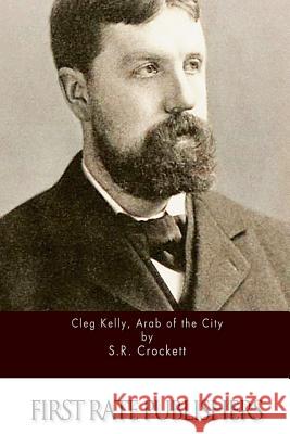 Cleg Kelly, Arab of the City S. R. Crockett 9781511566803 Createspace