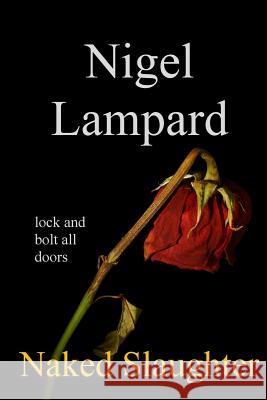 Naked Slaughter: lock and bolt all doors Lampard, Nigel 9781511567909